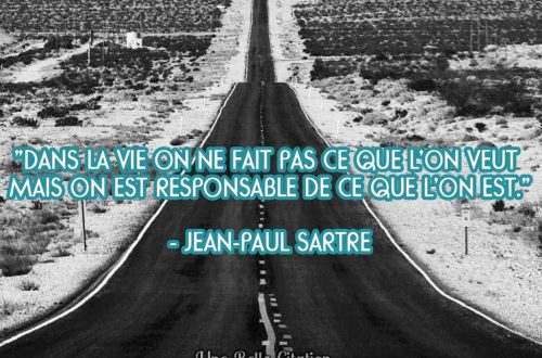 « Dans la vie on ne fait pas ce que l’on veut mais on est responsable de ce que l’on est. » Jean-Paul Sartre